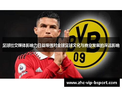 足球社交媒体影响力日益增强对全球足球文化与商业发展的深远影响