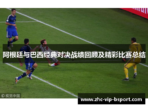阿根廷与巴西经典对决战绩回顾及精彩比赛总结