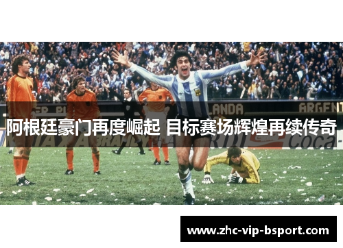 阿根廷豪门再度崛起 目标赛场辉煌再续传奇