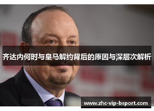 齐达内何时与皇马解约背后的原因与深层次解析 齐达内何时与皇马解约背后的原因与深层次解析